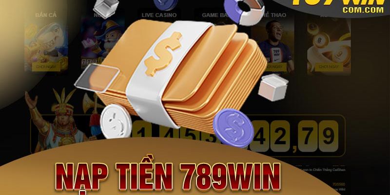 Nạp tiền 789win - địa chỉ đáng tin cậy cho anh em cược thủ